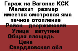 Гараж на Вагонке.КСК “Малахит“ размер 6*3,имеется смотровая яма.печное отопление › Район ­ дзержинский › Улица ­ ватутина › Общая площадь ­ 18 › Цена ­ 110 000 - Свердловская обл., Нижний Тагил г. Недвижимость » Гаражи   . Свердловская обл.,Нижний Тагил г.